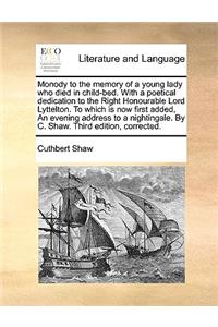 Monody to the Memory of a Young Lady Who Died in Child-Bed. with a Poetical Dedication to the Right Honourable Lord Lyttelton. to Which Is Now First Added, an Evening Address to a Nightingale. by C. Shaw. Third Edition, Corrected.