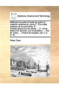Mthode Nouvelle Et Facile de Gurir La Maladie Vnrienne; Suivie I. D'Un Trait Pratique de La Gonorrhe; 2. D'Observations Sur Les ABCs ... 3. D'Une Lettre M. Buchan, Sur L'Inoculation, ... Par M. Clare, ... Traduit de L'Anglois, Par J