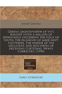 Greens Groatsvvorth of Vvit, Bought Vvith a Million of Repentance Describing the Folly of Youth, the Falshood of Make-Shift Flatterers, the Miserie of the Negligent, and Mischiefes of Deceiuing Curtezans. Newly Corrected. (1596)