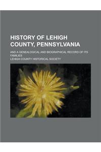 History of Lehigh County, Pennsylvania; And a Genealogical and Biographical Record of Its Families