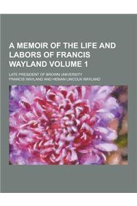 A Memoir of the Life and Labors of Francis Wayland; Late President of Brown University Volume 1