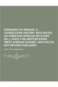 Fernando Po Mission, a Consecutive History, with Notes on Christian African Settlers [&C.]. Partly Re-Written from 'West African Scenes', with Facts N