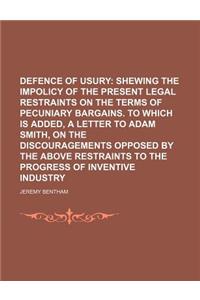 Defence of Usury; Shewing the Impolicy of the Present Legal Restraints on the Terms of Pecuniary Bargains. to Which Is Added, a Letter to Adam Smith,