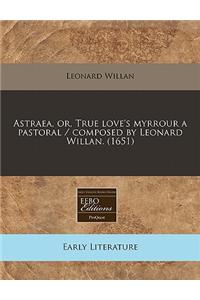 Astraea, Or, True Love's Myrrour a Pastoral / Composed by Leonard Willan. (1651)