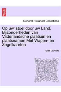 Op Uw' Stoel Door Uw Land. Bijzonderheden Van Vaderlandsche Plaatsen En Plaatsnamen Met Wapen- En Zegelkaarten