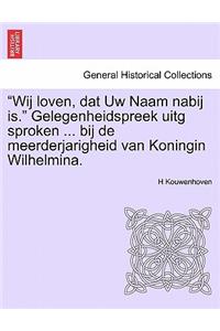 Wij Loven, DAT Uw Naam Nabij Is. Gelegenheidspreek Uitg Sproken ... Bij de Meerderjarigheid Van Koningin Wilhelmina.