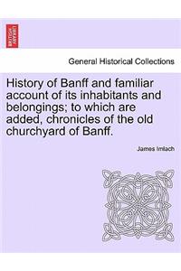 History of Banff and Familiar Account of Its Inhabitants and Belongings; To Which Are Added, Chronicles of the Old Churchyard of Banff.