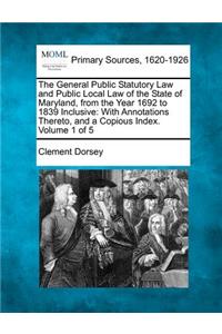 General Public Statutory Law and Public Local Law of the State of Maryland, from the Year 1692 to 1839 Inclusive