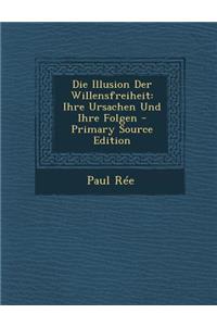 Die Illusion Der Willensfreiheit: Ihre Ursachen Und Ihre Folgen