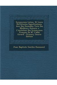 Synonymes Latins, Et Leurs Differentes Significations, Avec Des Exemples Tires Des Meilleurs Auteurs; A L'Imitation Des Synonymes Francois de M. L'Abbe Girard