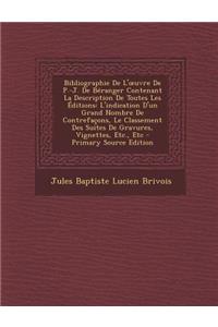 Bibliographie de L' Uvre de P.-J. de Beranger Contenant La Description de Toutes Les Editions: L'Indication D'Un Grand Nombre de Contrefacons, Le Classement Des Suites de Gravures, Vignettes, Etc., Etc