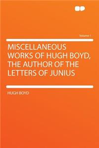 Miscellaneous Works of Hugh Boyd, the Author of the Letters of Junius Volume 1