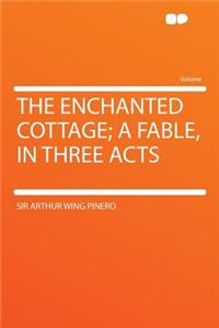 The Enchanted Cottage; A Fable, in Three Acts