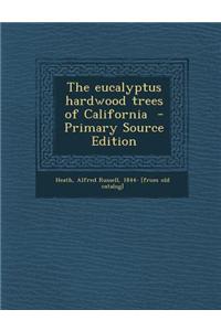 The Eucalyptus Hardwood Trees of California - Primary Source Edition