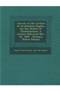 Answer to the Lecture of Archbishop Hughes, on the Decline of Protestantism: A Lecture Delivered Nov. 26, 1850 - Primary Source Edition