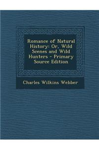 Romance of Natural History: Or, Wild Scenes and Wild Hunters - Primary Source Edition: Or, Wild Scenes and Wild Hunters - Primary Source Edition