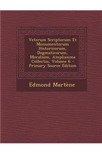 Veterum Scriptorum Et Monumentorum Historicorum, Dogmaticorum, Moralium, Amplissima Collectio, Volume 6 - Primary Source Edition