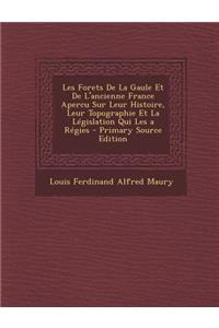 Les Forets de La Gaule Et de L'Ancienne France Apercu Sur Leur Histoire, Leur Topographie Et La Legislation Qui Les a Regies