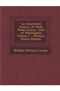 An Illustrated History of Walla Walla County, State of Washington Volume 1