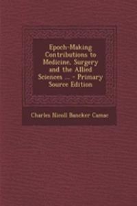 Epoch-Making Contributions to Medicine, Surgery and the Allied Sciences ... - Primary Source Edition
