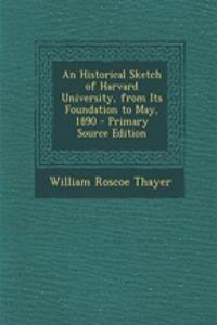An Historical Sketch of Harvard University, from Its Foundation to May, 1890 - Primary Source Edition