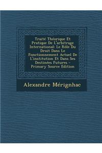 Traite Theorique Et Pratique de L'Arbitrage International: Le Role Du Droit Dans Le Fonctionnement Actuel de L'Institution Et Dans Ses Destinees Futures