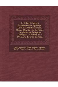 B. Alberti Magni Ratisbonensis Episcopi, Ordinis Praedicatorum, Opera Omnia