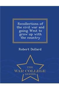 Recollections of the Civil War and Going West to Grow Up with the Country - War College Series