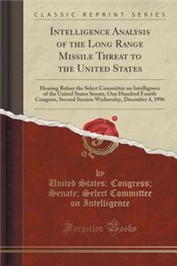 Intelligence Analysis of the Long Range Missile Threat to the United States: Hearing Before the Select Committee on Intelligence of the United States Senate, One Hundred Fourth Congress, Second Session Wednesday, December 4, 1996 (Classic Reprint)