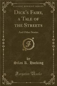 Dick's Fairy, a Tale of the Streets: And Other Stories (Classic Reprint)