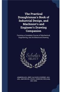 The Practical Draughtsman's Book of Industrial Design, and Machinist's and Engineer's Drawing Companion