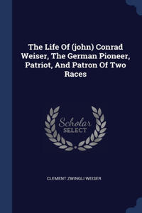 Life Of (john) Conrad Weiser, The German Pioneer, Patriot, And Patron Of Two Races