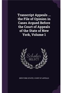 Transcript Appeals ... the File of Opinion in Cases Argued Before the Court of Appeals of the State of New York, Volume 1