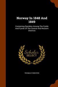 Norway In 1848 And 1849: Containing Rambles Among The Fjelds And Fjords Of The Central And Western Districts