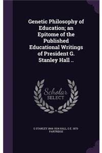 Genetic Philosophy of Education; an Epitome of the Published Educational Writings of President G. Stanley Hall ..