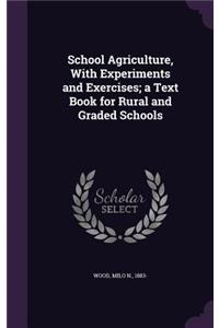 School Agriculture, With Experiments and Exercises; a Text Book for Rural and Graded Schools