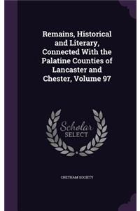 Remains, Historical and Literary, Connected With the Palatine Counties of Lancaster and Chester, Volume 97