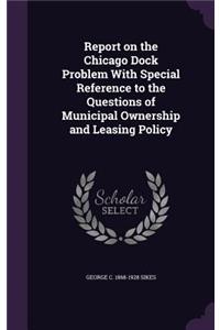 Report on the Chicago Dock Problem With Special Reference to the Questions of Municipal Ownership and Leasing Policy