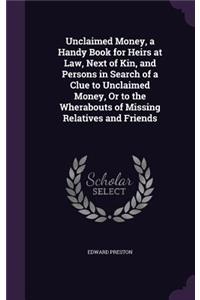 Unclaimed Money, a Handy Book for Heirs at Law, Next of Kin, and Persons in Search of a Clue to Unclaimed Money, Or to the Wherabouts of Missing Relatives and Friends