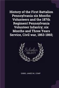 History of the First Battalion Pennsylvania Six Months Volunteers and the 187th Regiment Pennsylvania Volunteer Infantry; Six Months and Three Years Service, Civil War, 1863-1865;