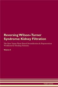 Reversing Wilson-Turner Syndrome: Kidney Filtration The Raw Vegan Plant-Based Detoxification & Regeneration Workbook for Healing Patients. Volume 5