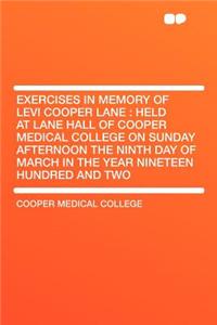 Exercises in Memory of Levi Cooper Lane: Held at Lane Hall of Cooper Medical College on Sunday Afternoon the Ninth Day of March in the Year Nineteen Hundred and Two