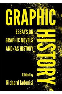 Graphic History: Essays on Graphic Novels And/As History