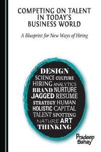 Competing on Talent in Today's Business World: A Blueprint for New Ways of Hiring