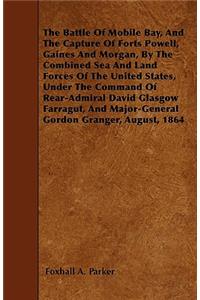 Battle Of Mobile Bay, And The Capture Of Forts Powell, Gaines And Morgan, By The Combined Sea And Land Forces Of The United States, Under The Command Of Rear-Admiral David Glasgow Farragut, And Major-General Gordon Granger, August, 1864