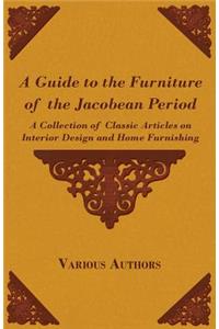 A Guide to the Furniture of the Jacobean Period - A Collection of Classic Articles on Interior Design and Home Furnishing