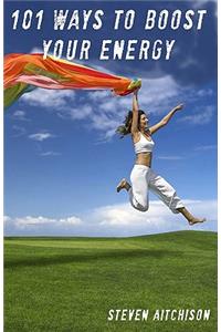101 Ways to Boost Your Energy: How to Boost Energy and Stop Feeling Lethargic and Tired
