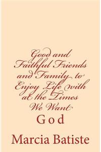 Good and Faithful Friends and Family to Enjoy Life with at the Times We Want