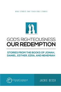 God's Righteousness Our Redemption: Stories from the Books of Jonah, Daniel, Esther, Ezra, and Nehemiah