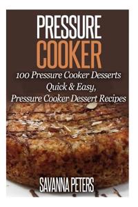 Pressure Cooker: 100 Pressure Cooker Desserts, Quick & Easy Pressure Cooker Recipes